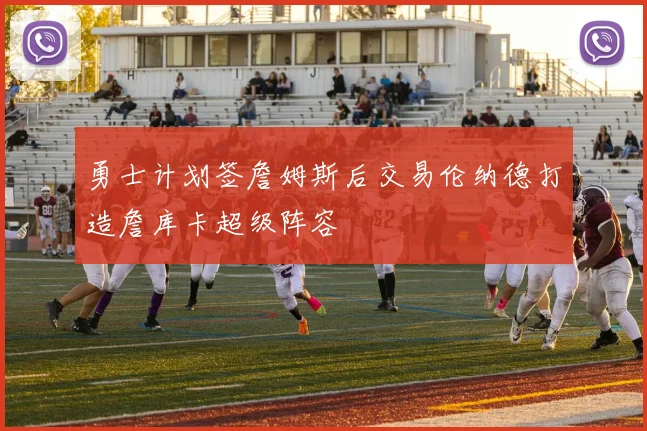 勇士计划签詹姆斯后交易伦纳德打造詹库卡超级阵容