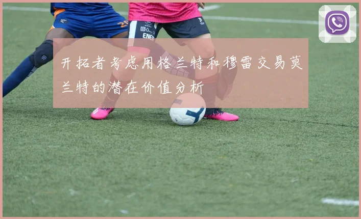 开拓者考虑用格兰特和穆雷交易莫兰特的潜在价值分析