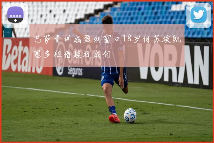巴萨青训成盈利窗口18岁何苏埃凯塞多租借接近成行