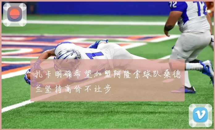 扎卡明确希望加盟阿隆索球队桑德兰坚持高价不让步