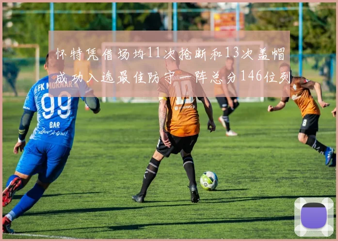 怀特凭借场均11次抢断和13次盖帽成功入选最佳防守一阵总分146位列第五