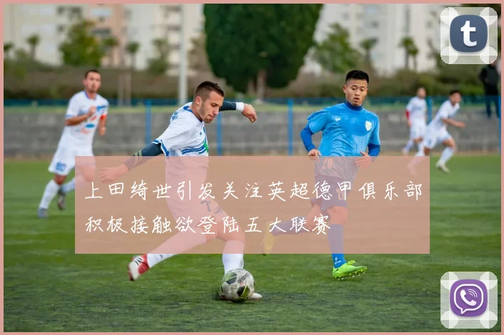 上田绮世引发关注英超德甲俱乐部积极接触欲登陆五大联赛